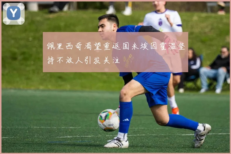 佩里西奇渴望重返国米埃因霍温坚持不放人引发关注