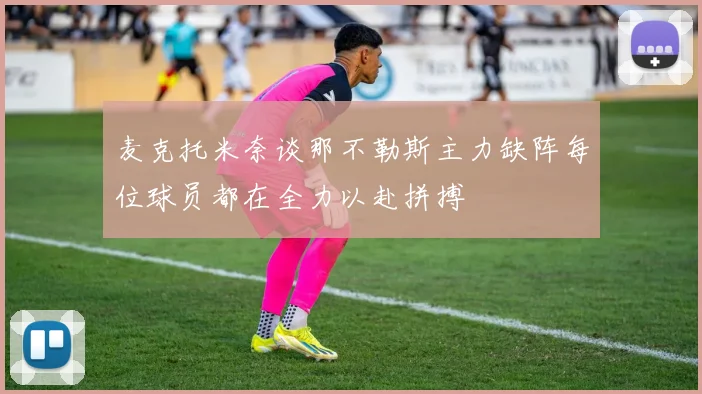 麦克托米奈谈那不勒斯主力缺阵每位球员都在全力以赴拼搏