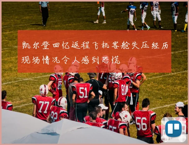 凯尔登回忆返程飞机客舱失压经历现场情况令人感到恐慌