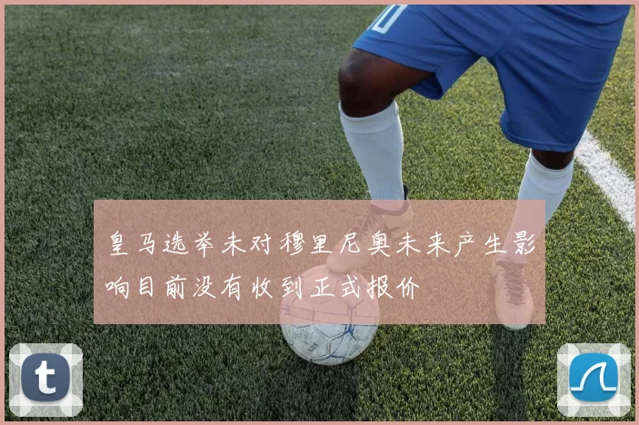 皇马选举未对穆里尼奥未来产生影响目前没有收到正式报价