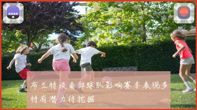 布兰特谈南部球队影响赛季表现多特有潜力待挖掘