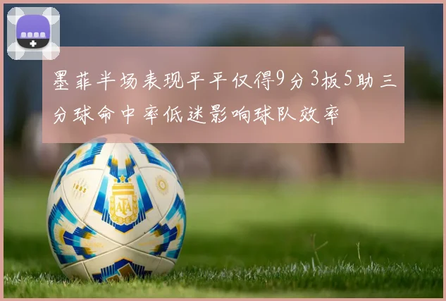 墨菲半场表现平平仅得9分3板5助三分球命中率低迷影响球队效率