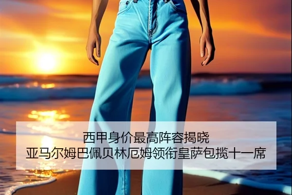 西甲身价最高阵容揭晓 亚马尔姆巴佩贝林厄姆领衔皇萨包揽十一席 | leyu